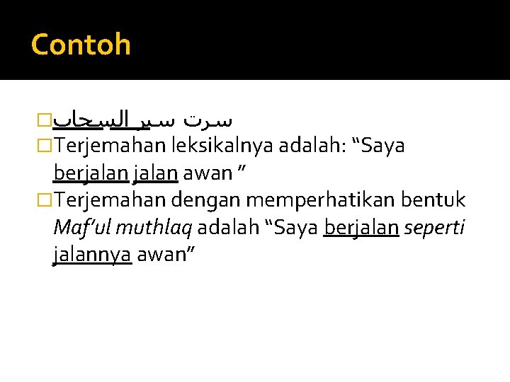 Contoh � ﺳﺮﺕ ﺳﻴﺮ ﺍﻟﺴﺤﺎﺏ �Terjemahan leksikalnya adalah: “Saya berjalan awan ” �Terjemahan dengan