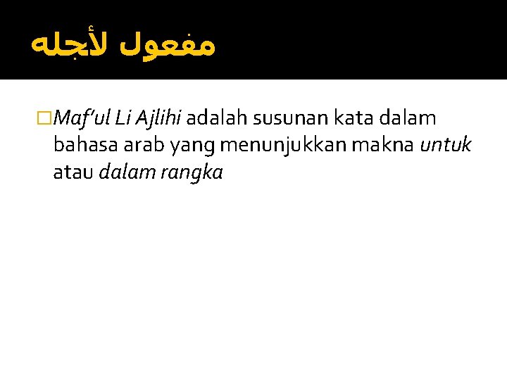  ﻣﻔﻌﻮﻝ ﻷﺠﻠﻪ �Maf’ul Li Ajlihi adalah susunan kata dalam bahasa arab yang menunjukkan