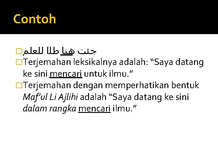 Contoh � ﺟﺌﺖ ﻫﻨﺎ ﻃﻠﺍ ﻟﻠﻌﻠﻢ �Terjemahan leksikalnya adalah: “Saya datang ke sini mencari