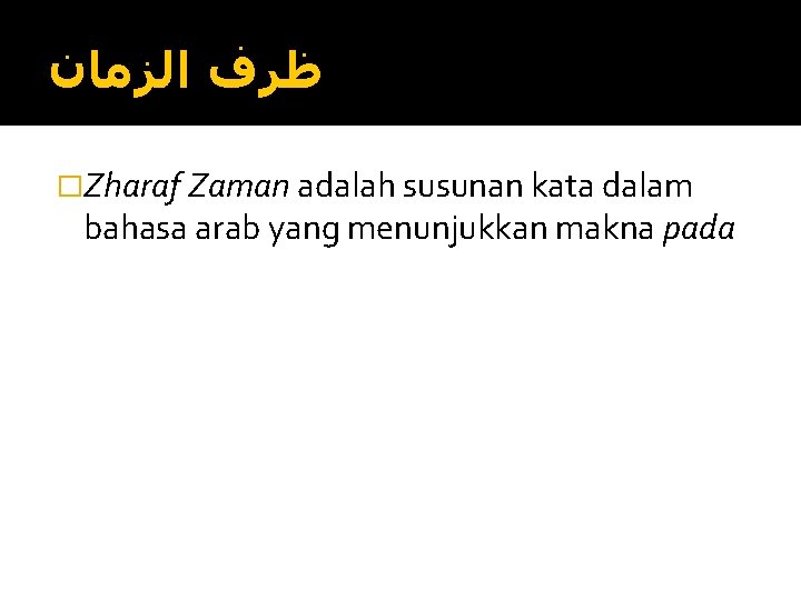  ﻇﺮﻑ ﺍﻟﺰﻣﺎﻥ �Zharaf Zaman adalah susunan kata dalam bahasa arab yang menunjukkan makna