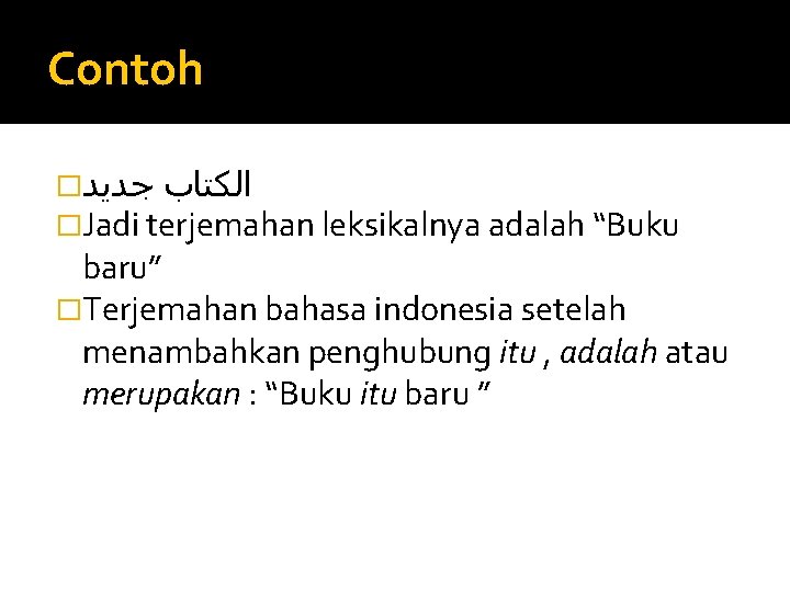 Contoh � ﺍﻟﻜﺘﺎﺏ ﺟﺪﻳﺪ �Jadi terjemahan leksikalnya adalah “Buku baru” �Terjemahan bahasa indonesia setelah