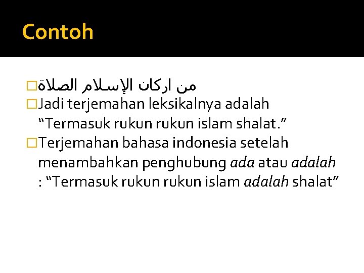 Contoh � ﻣﻦ ﺍﺭﻛﺎﻥ ﺍﻹﺳﻼﻡ ﺍﻟﺼﻼﺓ �Jadi terjemahan leksikalnya adalah “Termasuk rukun islam shalat.