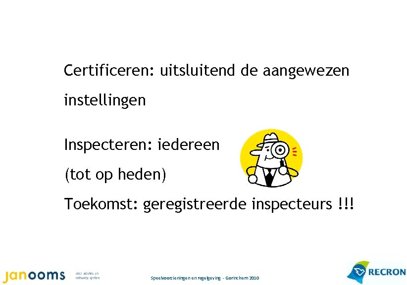 Certificeren: uitsluitend de aangewezen instellingen Inspecteren: iedereen (tot op heden) Toekomst: geregistreerde inspecteurs !!!