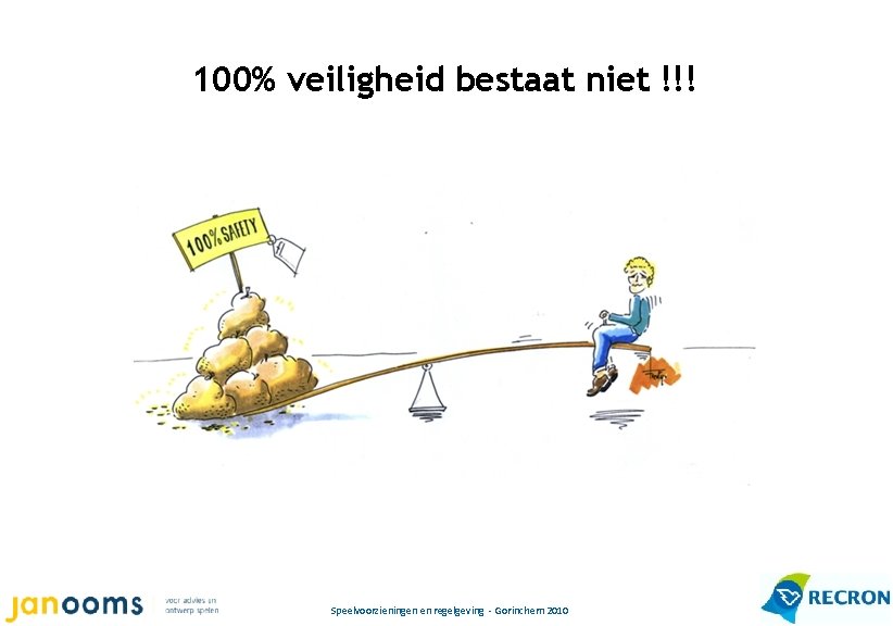 100% veiligheid bestaat niet !!! Speelvoorzieningen en regelgeving - Gorinchem 2010 