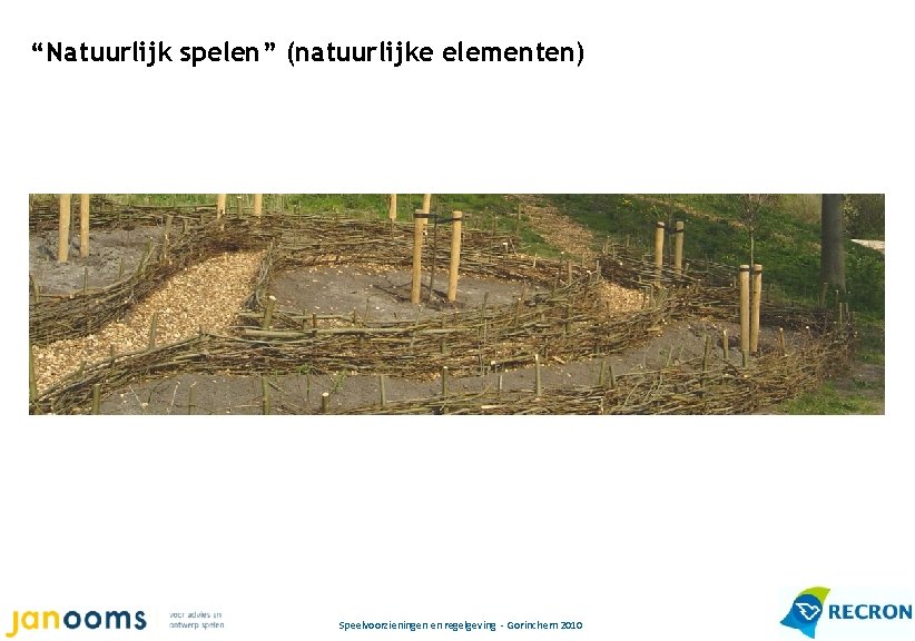 “Natuurlijk spelen” (natuurlijke elementen) Speelvoorzieningen en regelgeving - Gorinchem 2010 