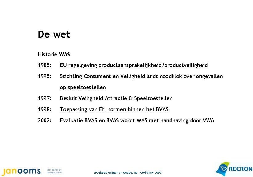 De wet Historie WAS 1985: EU regelgeving productaansprakelijkheid/productveiligheid 1995: Stichting Consument en Veiligheid luidt