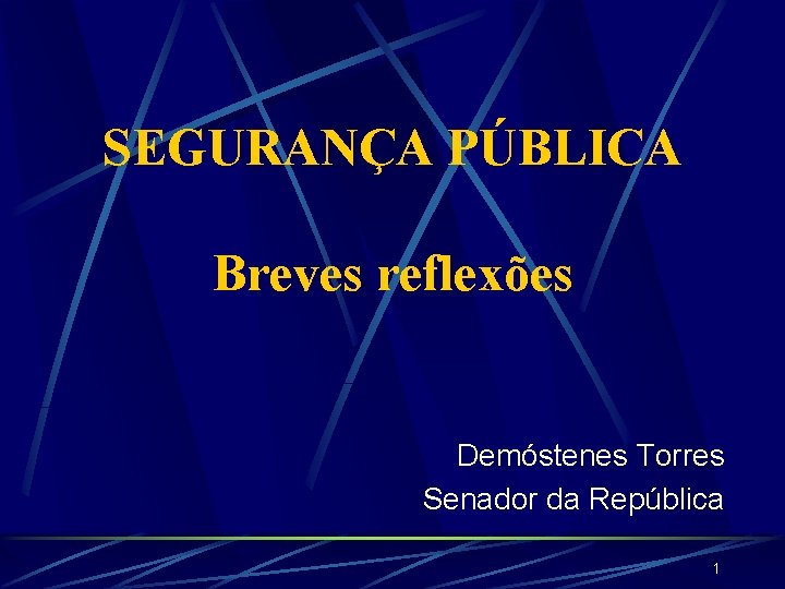 SEGURANÇA PÚBLICA Breves reflexões Demóstenes Torres Senador da República 1 