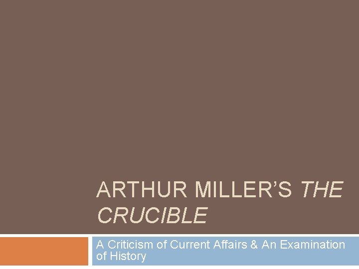 ARTHUR MILLER’S THE CRUCIBLE A Criticism of Current Affairs & An Examination of History