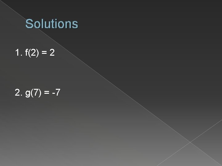 Solutions 1. f(2) = 2 2. g(7) = -7 