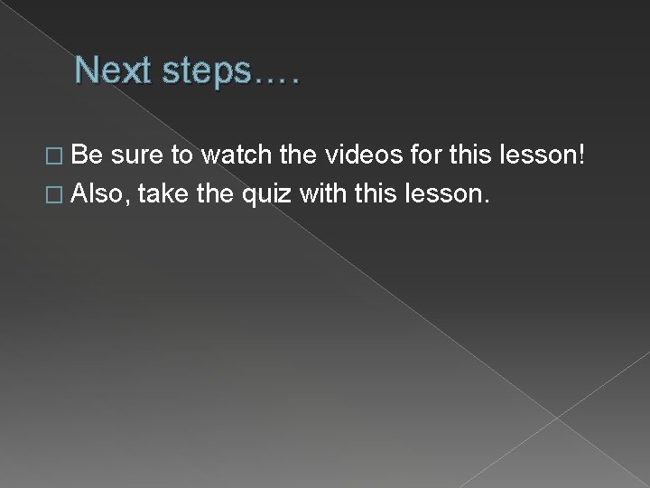 Next steps…. � Be sure to watch the videos for this lesson! � Also,