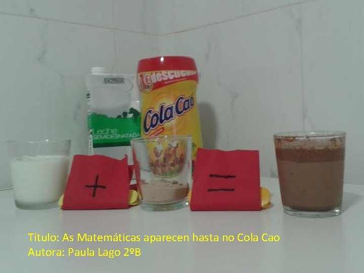 Título: As Matemáticas aparecen hasta no Cola Cao Autora: Paula Lago 2ºB 