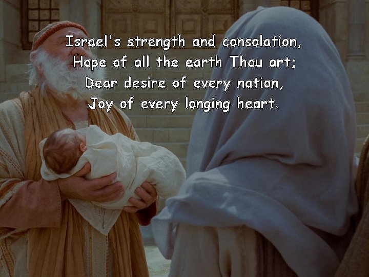 Israel's strength and consolation, Hope of all the earth Thou art; Dear desire of