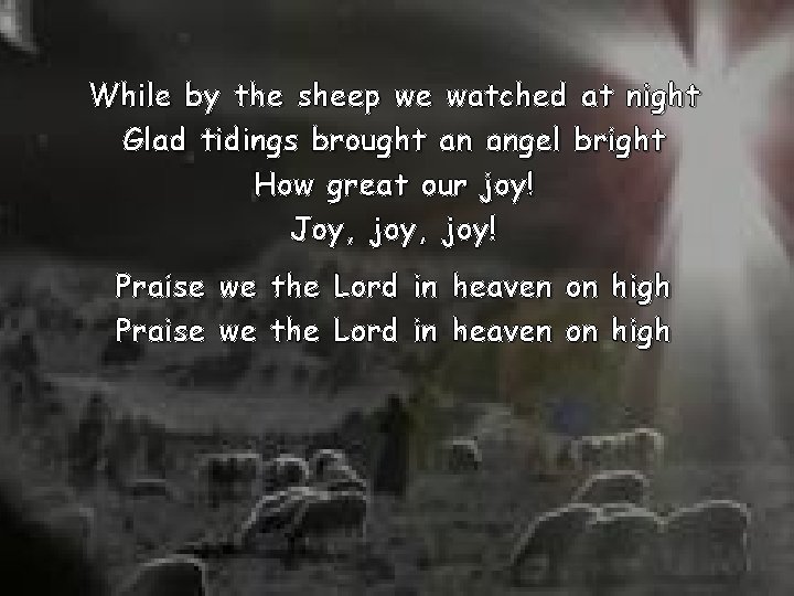 While by the sheep we watched at night Glad tidings brought an angel bright