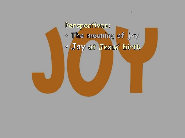 Perspectives: • The meaning of joy • Joy at Jesus’ birth 
