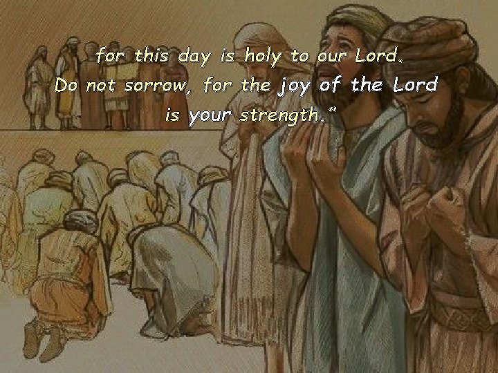 for this day is holy to our Lord. Do not sorrow, for the joy