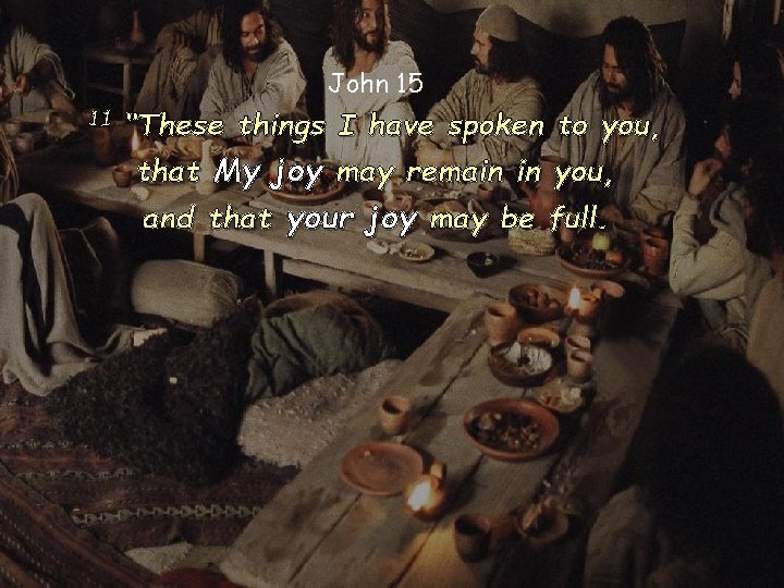 John 15 11 “These things I have spoken to you, that My joy may