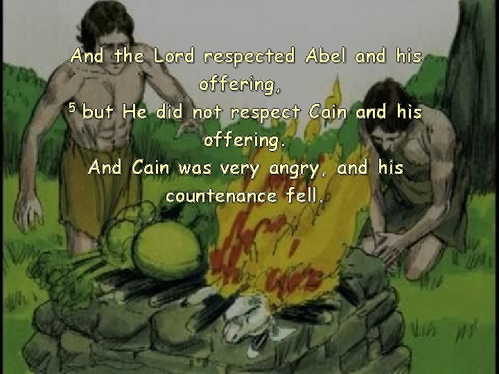 And the Lord respected Abel and his offering, 5 but He did not respect
