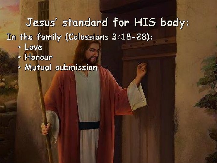 Jesus’ standard for HIS body: In the family (Colossians 3: 18 -28): • Love