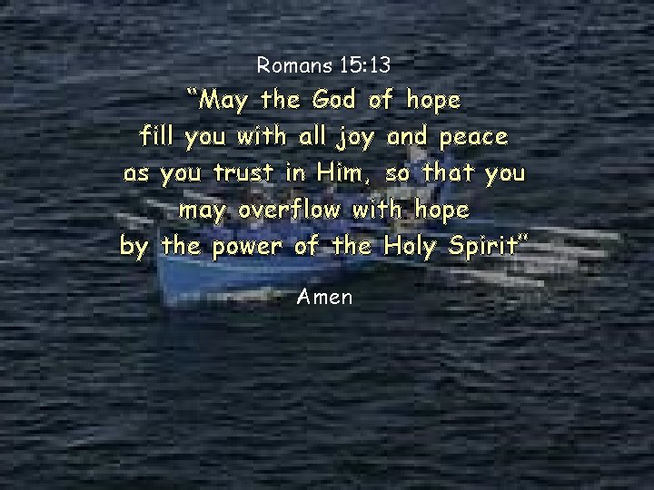 Romans 15: 13 “May the God of hope fill you with all joy and