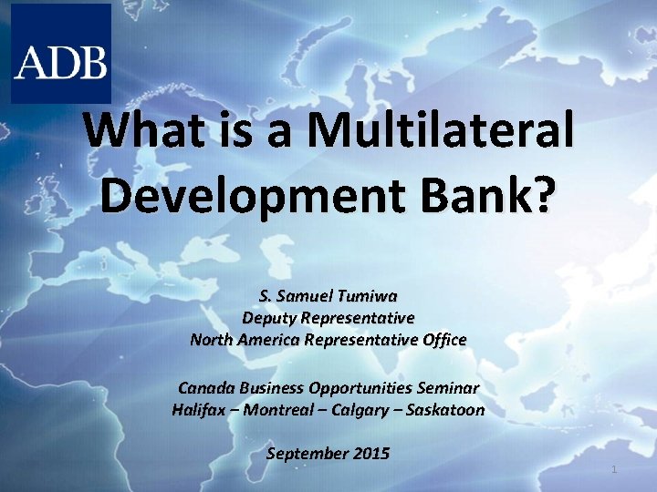 What is a Multilateral Development Bank? S. Samuel Tumiwa Deputy Representative North America Representative