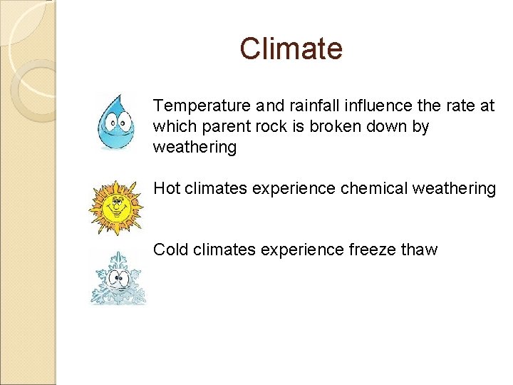 Climate Temperature and rainfall influence the rate at which parent rock is broken down Climate Temperature and rainfall influence the rate at which parent rock is broken down