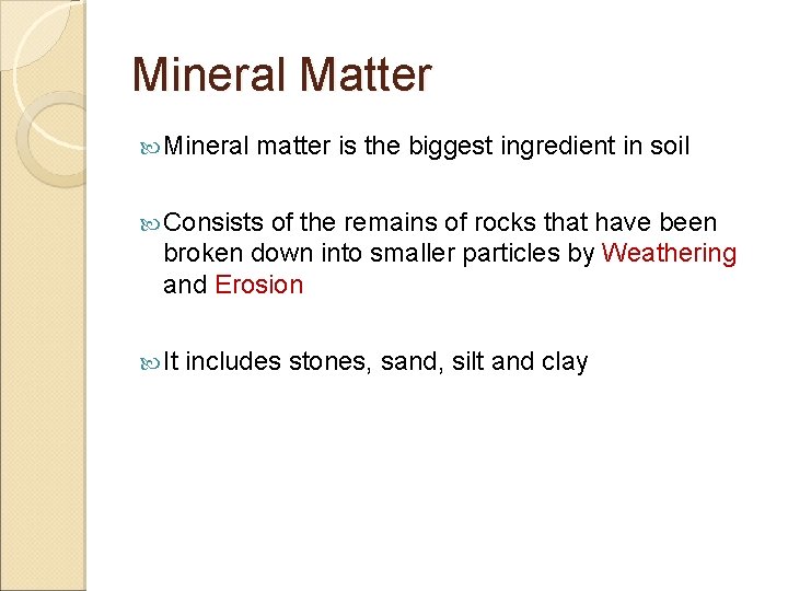 Mineral Matter Mineral matter is the biggest ingredient in soil Consists of the remains Mineral Matter Mineral matter is the biggest ingredient in soil Consists of the remains