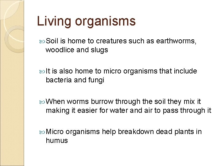 Living organisms Soil is home to creatures such as earthworms, woodlice and slugs It Living organisms Soil is home to creatures such as earthworms, woodlice and slugs It