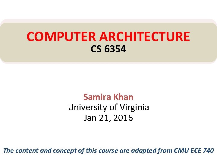 COMPUTER ARCHITECTURE CS 6354 Samira Khan University of Virginia Jan 21, 2016 The content