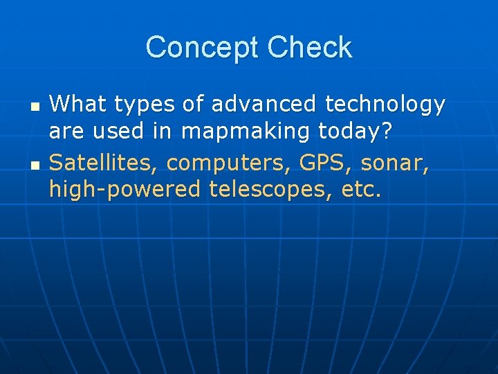 Concept Check n n What types of advanced technology are used in mapmaking today?
