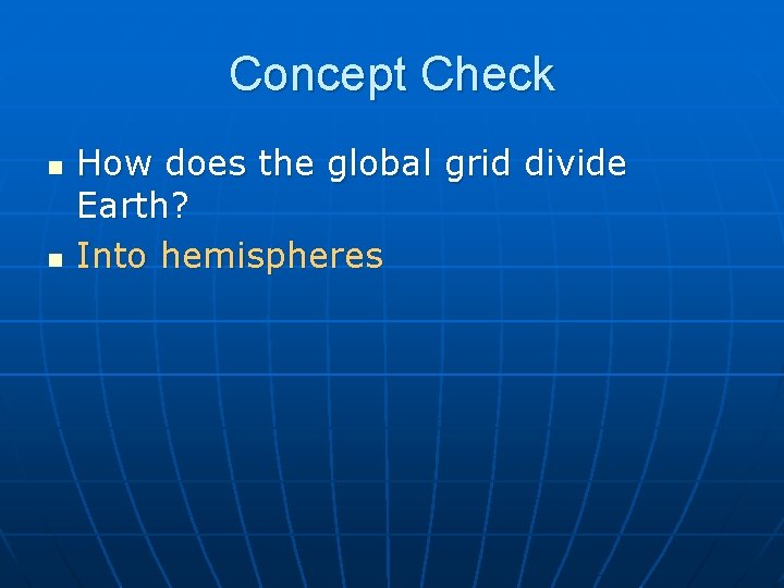 Concept Check n n How does the global grid divide Earth? Into hemispheres 
