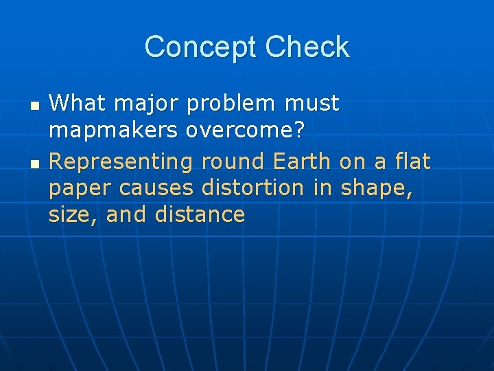 Concept Check n n What major problem must mapmakers overcome? Representing round Earth on