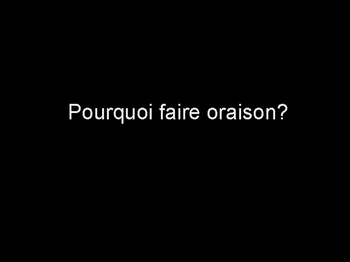 Pourquoi faire oraison? 