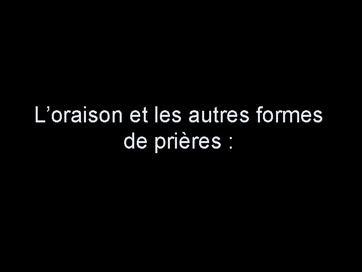 L’oraison et les autres formes de prières : 