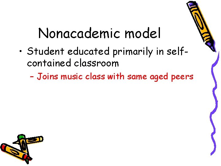 Nonacademic model • Student educated primarily in selfcontained classroom – Joins music class with