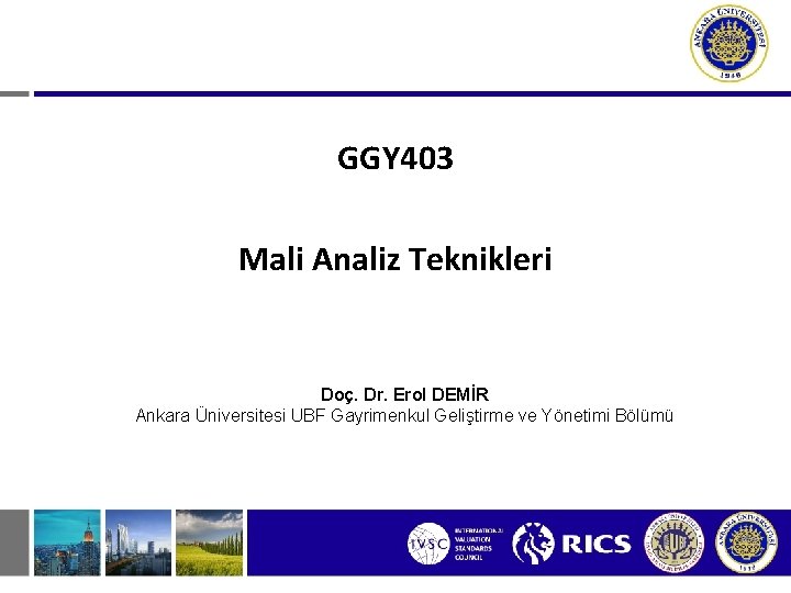 GGY 403 Mali Analiz Teknikleri Doç. Dr. Erol DEMİR Ankara Üniversitesi UBF Gayrimenkul Geliştirme GGY 403 Mali Analiz Teknikleri Doç. Dr. Erol DEMİR Ankara Üniversitesi UBF Gayrimenkul Geliştirme