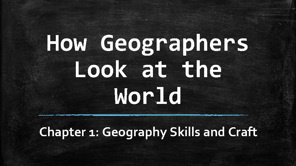 How Geographers Look at the World Chapter 1: Geography Skills and Craft 