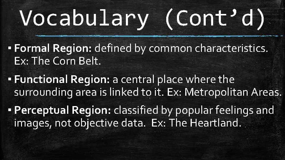 Vocabulary (Cont’d) ▪ Formal Region: defined by common characteristics. Ex: The Corn Belt. ▪
