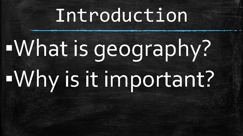 Introduction ▪What is geography? ▪Why is it important? 