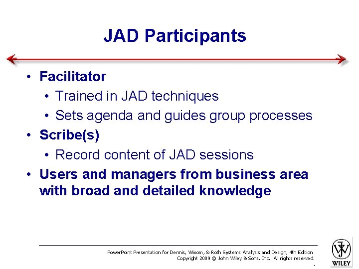 JAD Participants • Facilitator • Trained in JAD techniques • Sets agenda and guides