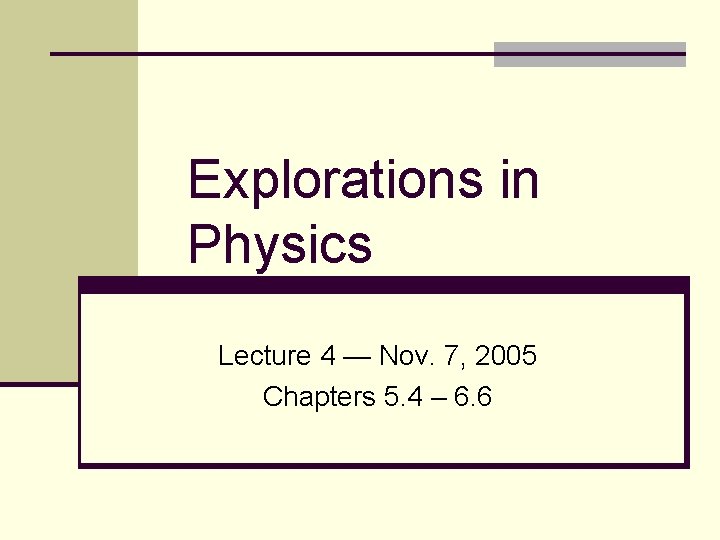 Explorations in Physics Lecture 4 — Nov. 7, 2005 Chapters 5. 4 – 6.