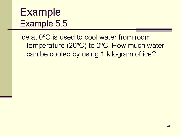 Example 5. 5 Ice at 0ºC is used to cool water from room temperature