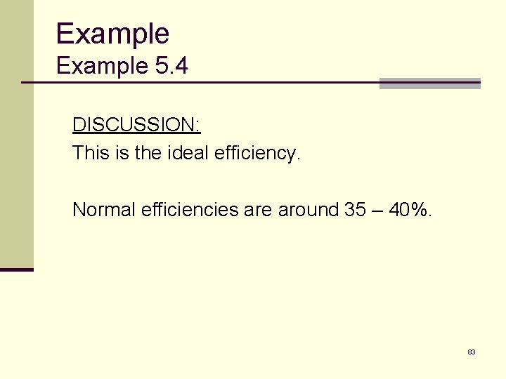 Example 5. 4 DISCUSSION: This is the ideal efficiency. Normal efficiencies are around 35