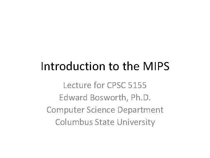 Introduction to the MIPS Lecture for CPSC 5155 Edward Bosworth, Ph. D. Computer Science