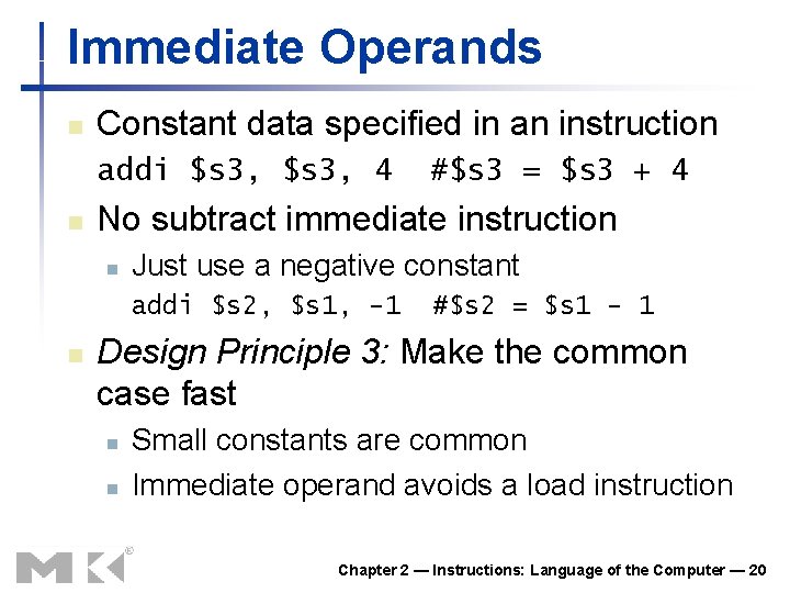 Immediate Operands n Constant data specified in an instruction addi $s 3, 4 n