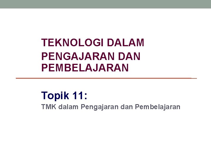 TEKNOLOGI DALAM PENGAJARAN DAN PEMBELAJARAN Topik 11: TMK dalam Pengajaran dan Pembelajaran 