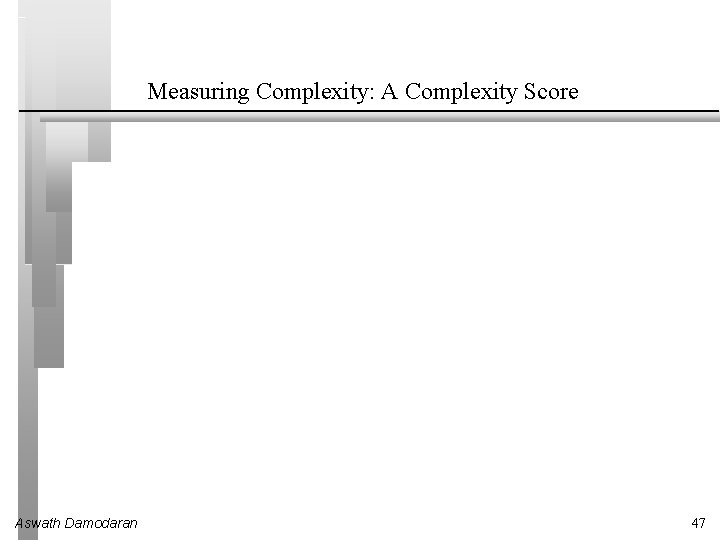 Measuring Complexity: A Complexity Score Aswath Damodaran 47 