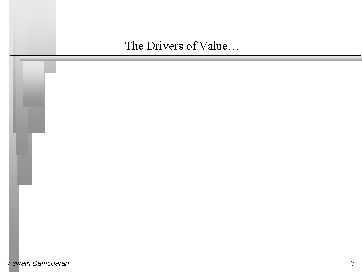 The Drivers of Value… Aswath Damodaran 7 