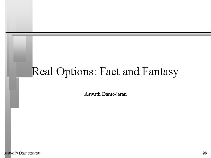 Real Options: Fact and Fantasy Aswath Damodaran 98 