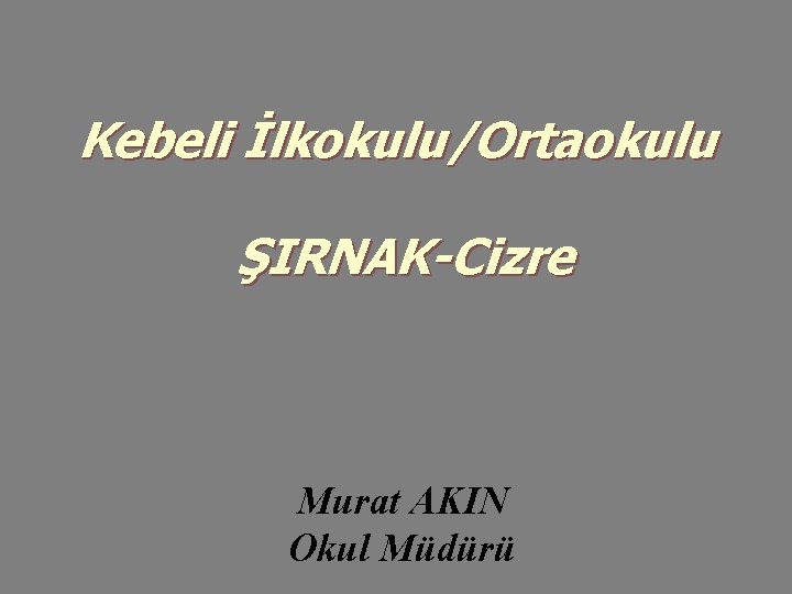 Kebeli İlkokulu/Ortaokulu ŞIRNAK-Cizre Murat AKIN Okul Müdürü 