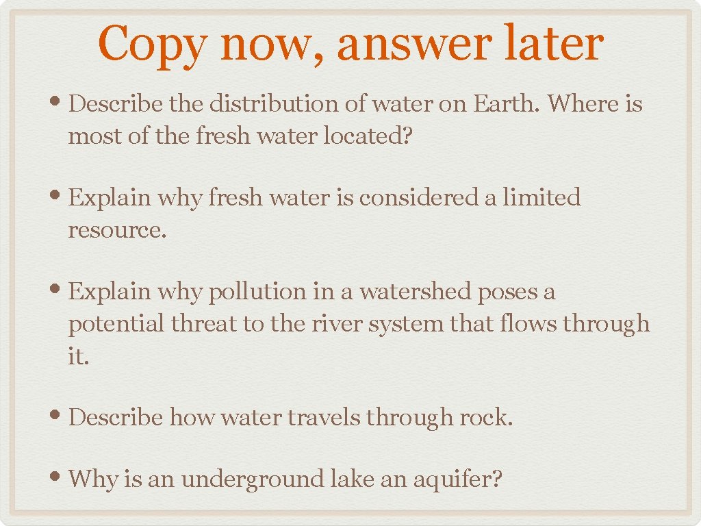 Copy now, answer later • Describe the distribution of water on Earth. Where is